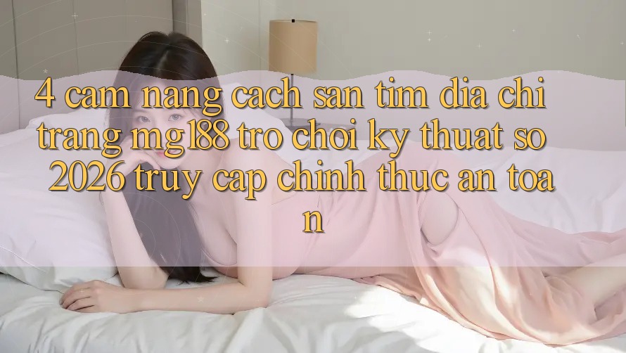 4. Cẩm nang Cách Săn tìm Địa chỉ trang mg188 - Trò chơi Kỹ Thuật Số 2026 - Truy Cập Chính Thức An Toàn 4. Cẩm nang Cách Săn tìm Địa chỉ trang mg188 - Trò chơi Kỹ Thuật Số 2026 - Truy Cập Chính Thức An Toàn