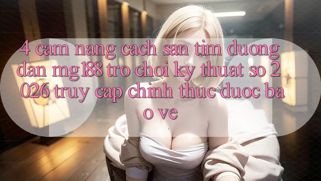 4. Cẩm nang Cách Săn tìm Đường dẫn mg188 - Trò chơi Kỹ Thuật Số 2026 - Truy Cập Chính Thức Được bảo vệ 4. Cẩm nang Cách Săn tìm Đường dẫn mg188 - Trò chơi Kỹ Thuật Số 2026 - Truy Cập Chính Thức Được bảo vệ