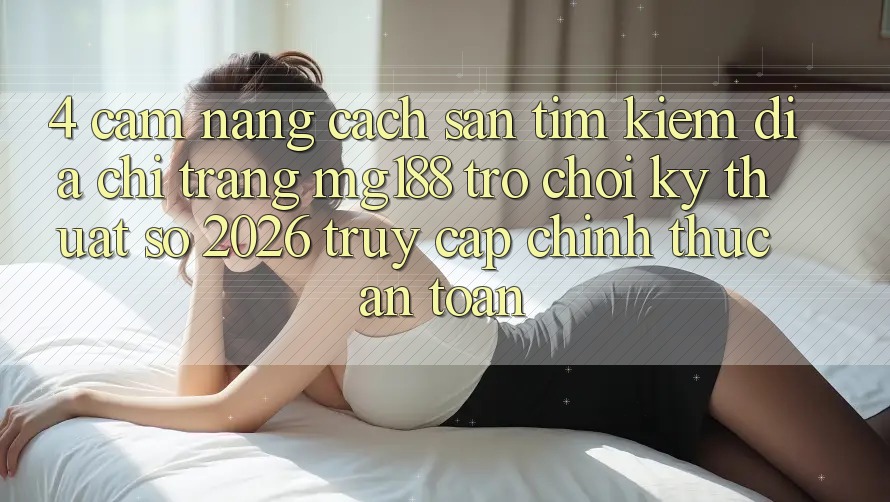 4. Cẩm nang Cách Săn tìm kiếm Địa chỉ trang mg188 - Trò chơi Kỹ Thuật Số 2026 - Truy Cập Chính Thức An Toàn 4. Cẩm nang Cách Săn tìm kiếm Địa chỉ trang mg188 - Trò chơi Kỹ Thuật Số 2026 - Truy Cập Chính Thức An Toàn