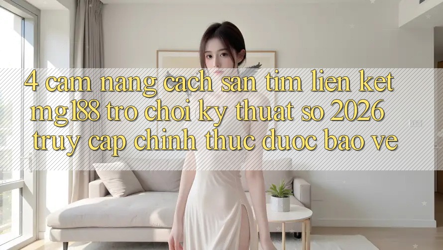 4. Cẩm nang Cách Săn tìm Liên kết mg188 - Trò chơi Kỹ Thuật Số 2026 - Truy Cập Chính Thức Được bảo vệ 4. Cẩm nang Cách Săn tìm Liên kết mg188 - Trò chơi Kỹ Thuật Số 2026 - Truy Cập Chính Thức Được bảo vệ