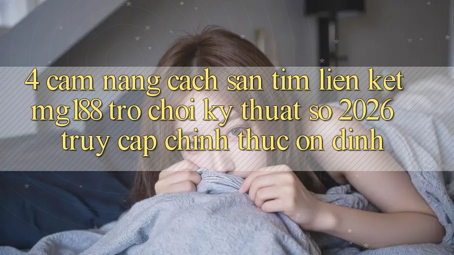4. Cẩm nang Cách Săn tìm Liên kết mg188 - Trò chơi Kỹ Thuật Số 2026 - Truy Cập Chính Thức Ổn định 4. Cẩm nang Cách Săn tìm Liên kết mg188 - Trò chơi Kỹ Thuật Số 2026 - Truy Cập Chính Thức Ổn định