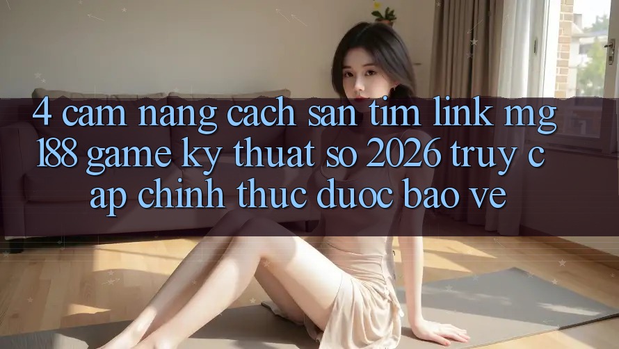 4. Cẩm nang Cách Săn tìm Link mg188 - Game Kỹ Thuật Số 2026 - Truy Cập Chính Thức Được bảo vệ 4. Cẩm nang Cách Săn tìm Link mg188 - Game Kỹ Thuật Số 2026 - Truy Cập Chính Thức Được bảo vệ