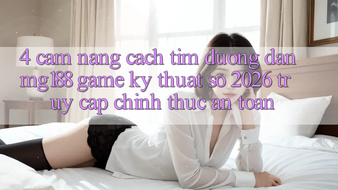 4. Cẩm nang Cách Tìm Đường dẫn mg188 - Game Kỹ Thuật Số 2026 - Truy Cập Chính Thức An Toàn 4. Cẩm nang Cách Tìm Đường dẫn mg188 - Game Kỹ Thuật Số 2026 - Truy Cập Chính Thức An Toàn