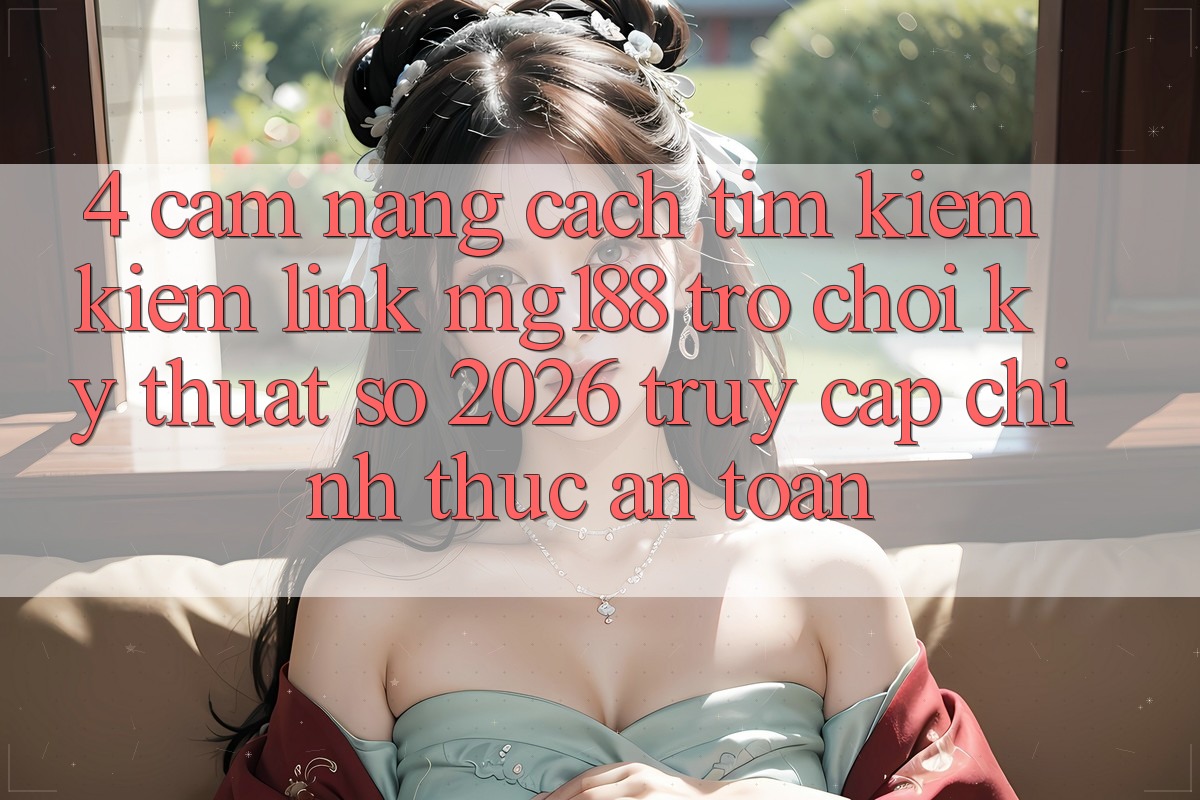 4. Cẩm nang Cách Tìm kiếm kiếm Link mg188 - Trò chơi Kỹ Thuật Số 2026 - Truy Cập Chính Thức An Toàn 4. Cẩm nang Cách Tìm kiếm kiếm Link mg188 - Trò chơi Kỹ Thuật Số 2026 - Truy Cập Chính Thức An Toàn