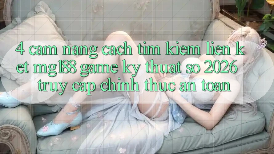 4. Cẩm nang Cách Tìm kiếm Liên kết mg188 - Game Kỹ Thuật Số 2026 - Truy Cập Chính Thức An Toàn 4. Cẩm nang Cách Tìm kiếm Liên kết mg188 - Game Kỹ Thuật Số 2026 - Truy Cập Chính Thức An Toàn