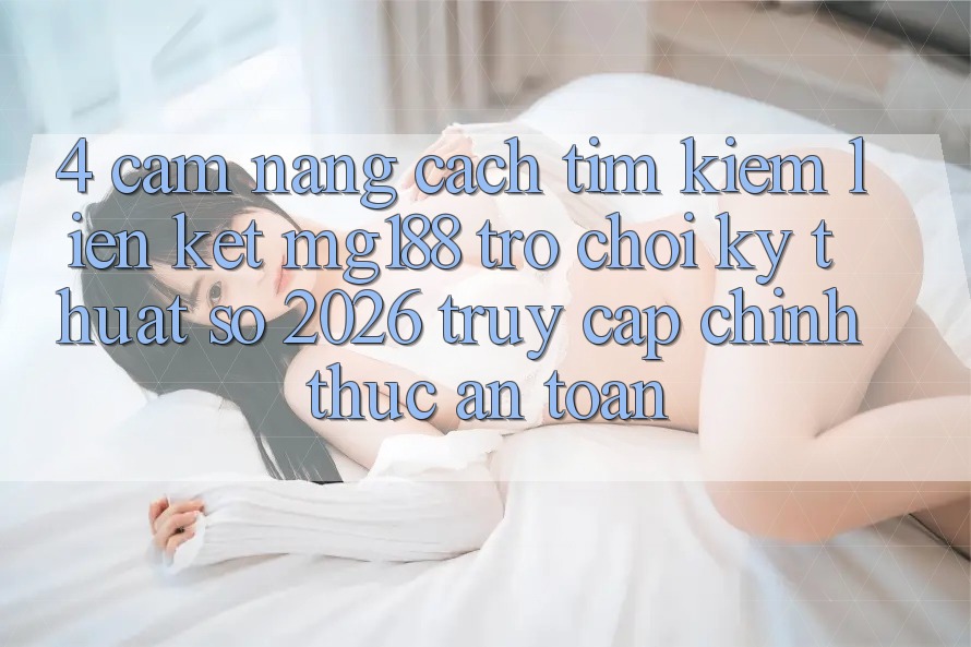 4. Cẩm nang Cách Tìm kiếm Liên kết mg188 - Trò chơi Kỹ Thuật Số 2026 - Truy Cập Chính Thức An Toàn 4. Cẩm nang Cách Tìm kiếm Liên kết mg188 - Trò chơi Kỹ Thuật Số 2026 - Truy Cập Chính Thức An Toàn