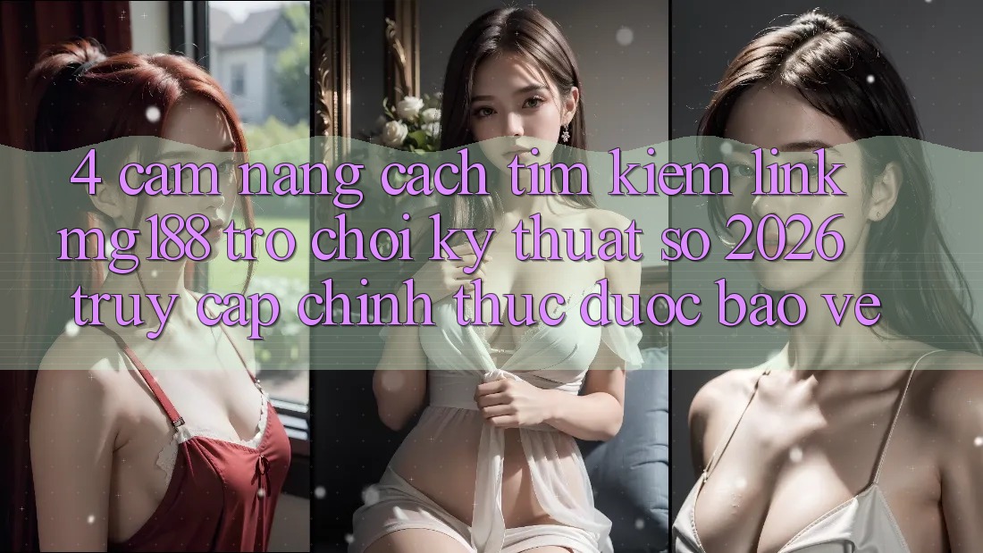 4. Cẩm nang Cách Tìm kiếm Link mg188 - Trò chơi Kỹ Thuật Số 2026 - Truy Cập Chính Thức Được bảo vệ 4. Cẩm nang Cách Tìm kiếm Link mg188 - Trò chơi Kỹ Thuật Số 2026 - Truy Cập Chính Thức Được bảo vệ