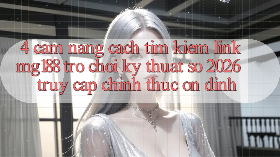 4. Cẩm nang Cách Tìm kiếm Link mg188 - Trò chơi Kỹ Thuật Số 2026 - Truy Cập Chính Thức Ổn định 4. Cẩm nang Cách Tìm kiếm Link mg188 - Trò chơi Kỹ Thuật Số 2026 - Truy Cập Chính Thức Ổn định