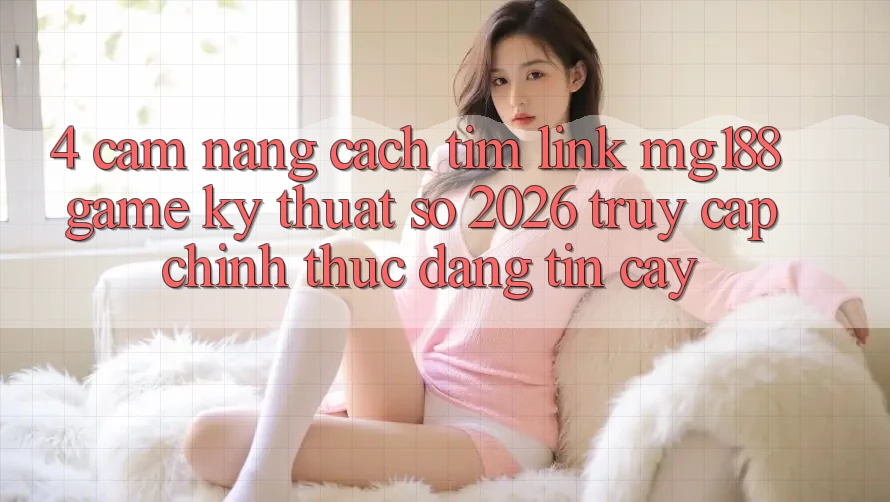 4. Cẩm nang Cách Tìm Link mg188 - Game Kỹ Thuật Số 2026 - Truy Cập Chính Thức Đáng tin cậy 4. Cẩm nang Cách Tìm Link mg188 - Game Kỹ Thuật Số 2026 - Truy Cập Chính Thức Đáng tin cậy