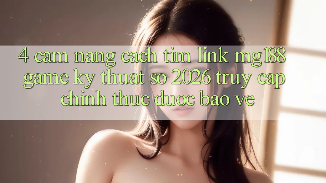 4. Cẩm nang Cách Tìm Link mg188 - Game Kỹ Thuật Số 2026 - Truy Cập Chính Thức Được bảo vệ 4. Cẩm nang Cách Tìm Link mg188 - Game Kỹ Thuật Số 2026 - Truy Cập Chính Thức Được bảo vệ