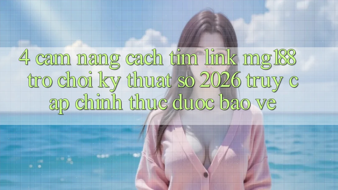 4. Cẩm nang Cách Tìm Link mg188 - Trò chơi Kỹ Thuật Số 2026 - Truy Cập Chính Thức Được bảo vệ 4. Cẩm nang Cách Tìm Link mg188 - Trò chơi Kỹ Thuật Số 2026 - Truy Cập Chính Thức Được bảo vệ
