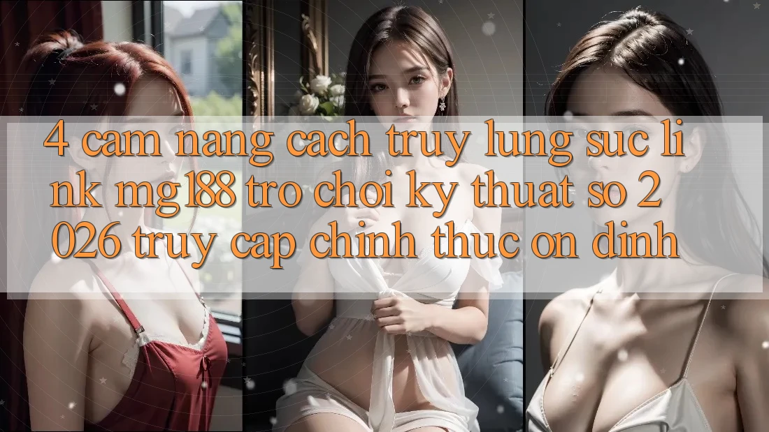 4. Cẩm nang Cách Truy lùng sục Link mg188 - Trò chơi Kỹ Thuật Số 2026 - Truy Cập Chính Thức Ổn định 4. Cẩm nang Cách Truy lùng sục Link mg188 - Trò chơi Kỹ Thuật Số 2026 - Truy Cập Chính Thức Ổn định