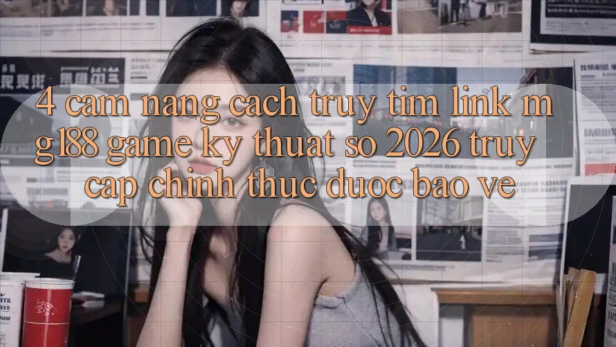 4. Cẩm nang Cách Truy tìm Link mg188 - Game Kỹ Thuật Số 2026 - Truy Cập Chính Thức Được bảo vệ 4. Cẩm nang Cách Truy tìm Link mg188 - Game Kỹ Thuật Số 2026 - Truy Cập Chính Thức Được bảo vệ