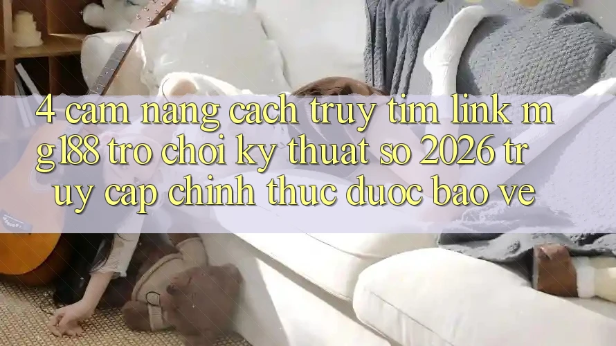 4. Cẩm nang Cách Truy tìm Link mg188 - Trò chơi Kỹ Thuật Số 2026 - Truy Cập Chính Thức Được bảo vệ 4. Cẩm nang Cách Truy tìm Link mg188 - Trò chơi Kỹ Thuật Số 2026 - Truy Cập Chính Thức Được bảo vệ