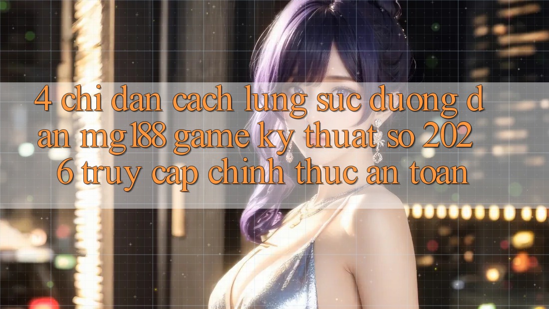 4. Chỉ dẫn Cách Lùng sục Đường dẫn mg188 - Game Kỹ Thuật Số 2026 - Truy Cập Chính Thức An Toàn 4. Chỉ dẫn Cách Lùng sục Đường dẫn mg188 - Game Kỹ Thuật Số 2026 - Truy Cập Chính Thức An Toàn
