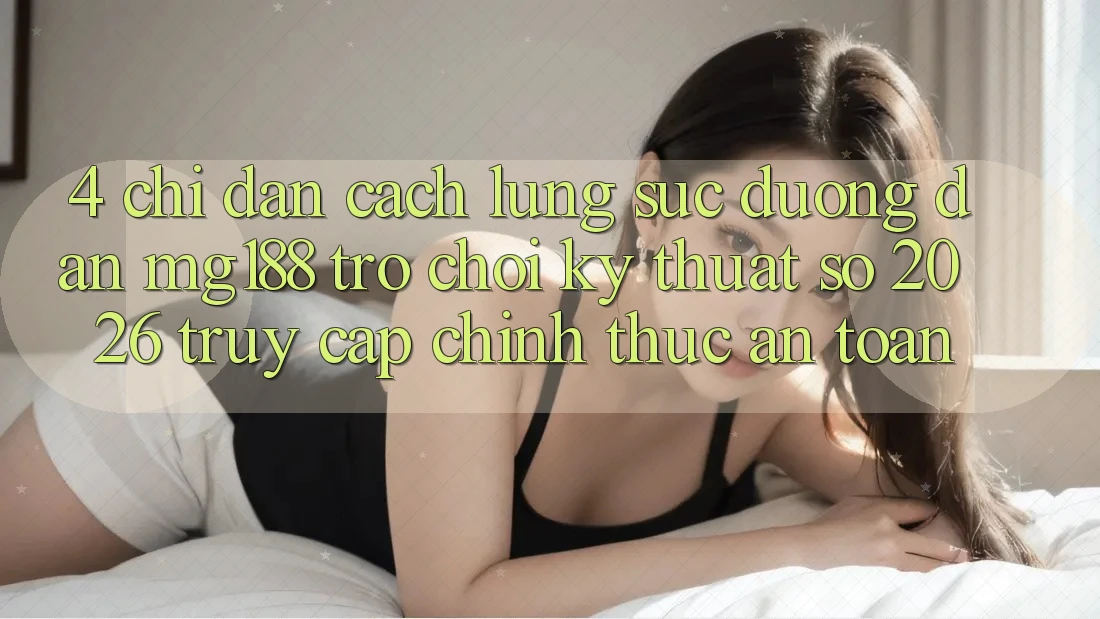 4. Chỉ dẫn Cách Lùng sục Đường dẫn mg188 - Trò chơi Kỹ Thuật Số 2026 - Truy Cập Chính Thức An Toàn 4. Chỉ dẫn Cách Lùng sục Đường dẫn mg188 - Trò chơi Kỹ Thuật Số 2026 - Truy Cập Chính Thức An Toàn