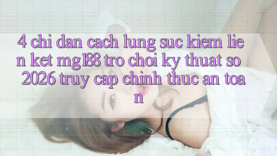 4. Chỉ dẫn Cách Lùng sục kiếm Liên kết mg188 - Trò chơi Kỹ Thuật Số 2026 - Truy Cập Chính Thức An Toàn