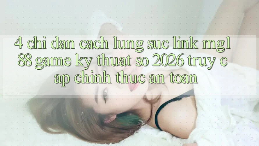 4. Chỉ dẫn Cách Lùng sục Link mg188 - Game Kỹ Thuật Số 2026 - Truy Cập Chính Thức An Toàn 4. Chỉ dẫn Cách Lùng sục Link mg188 - Game Kỹ Thuật Số 2026 - Truy Cập Chính Thức An Toàn