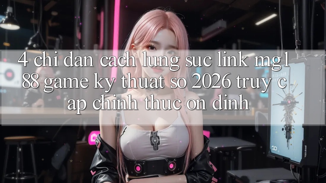 4. Chỉ dẫn Cách Lùng sục Link mg188 - Game Kỹ Thuật Số 2026 - Truy Cập Chính Thức Ổn định 4. Chỉ dẫn Cách Lùng sục Link mg188 - Game Kỹ Thuật Số 2026 - Truy Cập Chính Thức Ổn định