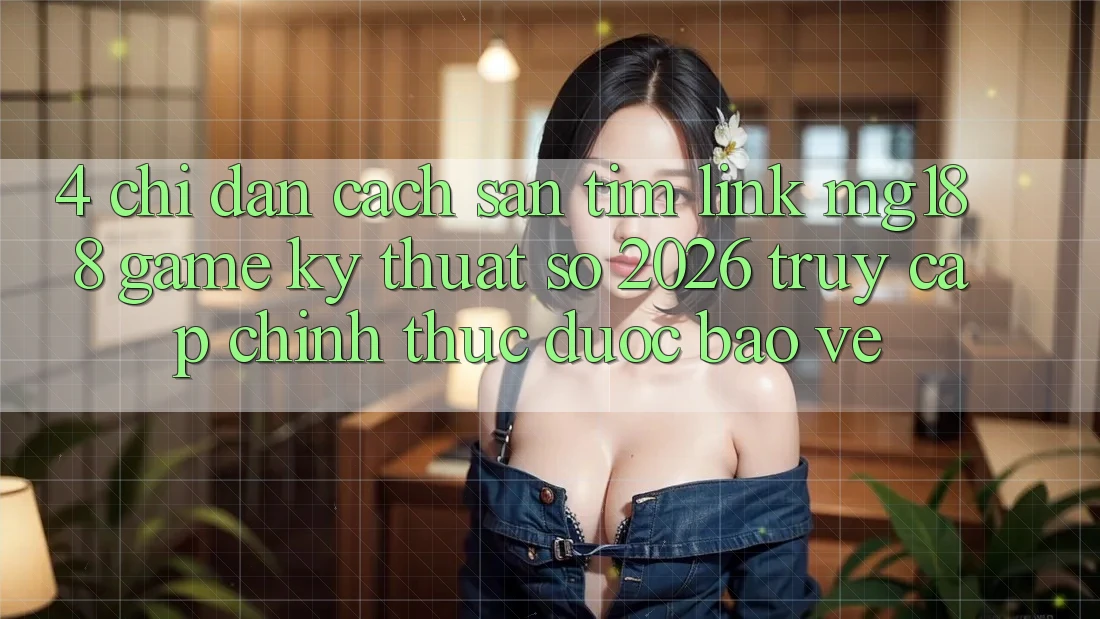 4. Chỉ dẫn Cách Săn tìm Link mg188 - Game Kỹ Thuật Số 2026 - Truy Cập Chính Thức Được bảo vệ 4. Chỉ dẫn Cách Săn tìm Link mg188 - Game Kỹ Thuật Số 2026 - Truy Cập Chính Thức Được bảo vệ