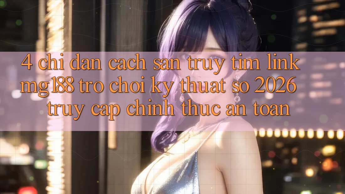 4. Chỉ dẫn Cách Săn truy tìm Link mg188 - Trò chơi Kỹ Thuật Số 2026 - Truy Cập Chính Thức An Toàn 4. Chỉ dẫn Cách Săn truy tìm Link mg188 - Trò chơi Kỹ Thuật Số 2026 - Truy Cập Chính Thức An Toàn