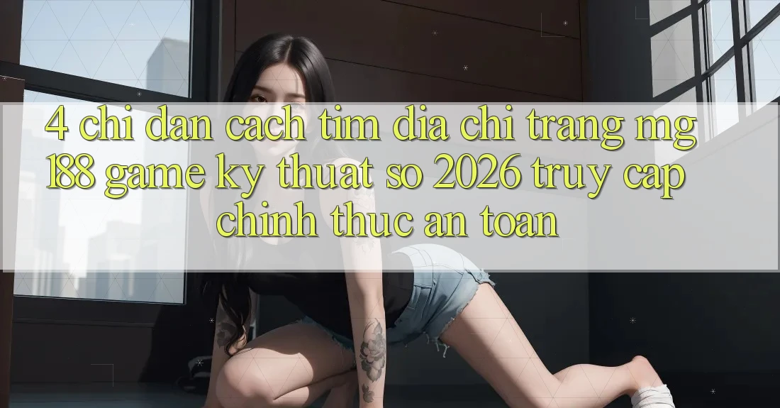 4. Chỉ dẫn Cách Tìm Địa chỉ trang mg188 - Game Kỹ Thuật Số 2026 - Truy Cập Chính Thức An Toàn 4. Chỉ dẫn Cách Tìm Địa chỉ trang mg188 - Game Kỹ Thuật Số 2026 - Truy Cập Chính Thức An Toàn