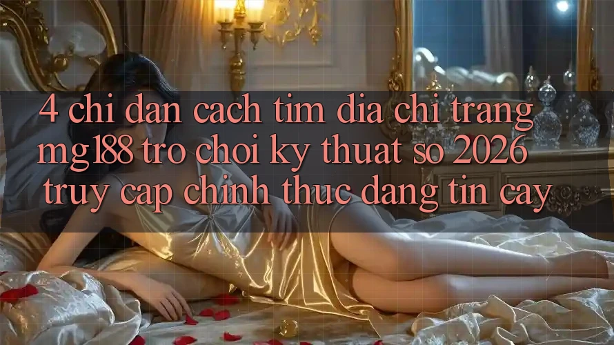 4. Chỉ dẫn Cách Tìm Địa chỉ trang mg188 - Trò chơi Kỹ Thuật Số 2026 - Truy Cập Chính Thức Đáng tin cậy 4. Chỉ dẫn Cách Tìm Địa chỉ trang mg188 - Trò chơi Kỹ Thuật Số 2026 - Truy Cập Chính Thức Đáng tin cậy