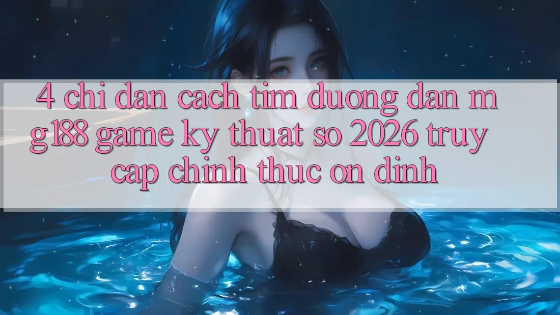 4. Chỉ dẫn Cách Tìm Đường dẫn mg188 - Game Kỹ Thuật Số 2026 - Truy Cập Chính Thức Ổn định 4. Chỉ dẫn Cách Tìm Đường dẫn mg188 - Game Kỹ Thuật Số 2026 - Truy Cập Chính Thức Ổn định