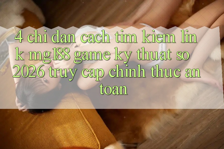 4. Chỉ dẫn Cách Tìm kiếm Link mg188 - Game Kỹ Thuật Số 2026 - Truy Cập Chính Thức An Toàn 4. Chỉ dẫn Cách Tìm kiếm Link mg188 - Game Kỹ Thuật Số 2026 - Truy Cập Chính Thức An Toàn