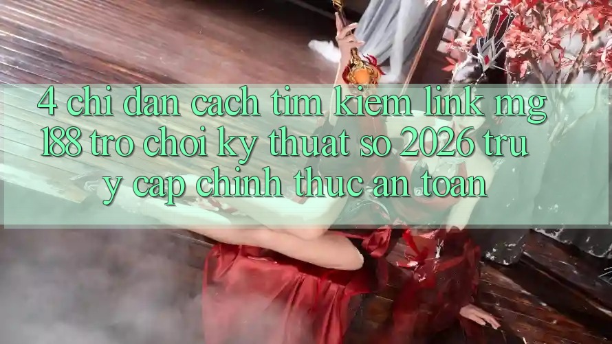 4. Chỉ dẫn Cách Tìm kiếm Link mg188 - Trò chơi Kỹ Thuật Số 2026 - Truy Cập Chính Thức An Toàn 4. Chỉ dẫn Cách Tìm kiếm Link mg188 - Trò chơi Kỹ Thuật Số 2026 - Truy Cập Chính Thức An Toàn