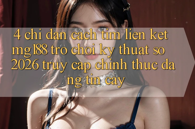4. Chỉ dẫn Cách Tìm Liên kết mg188 - Trò chơi Kỹ Thuật Số 2026 - Truy Cập Chính Thức Đáng tin cậy 4. Chỉ dẫn Cách Tìm Liên kết mg188 - Trò chơi Kỹ Thuật Số 2026 - Truy Cập Chính Thức Đáng tin cậy
