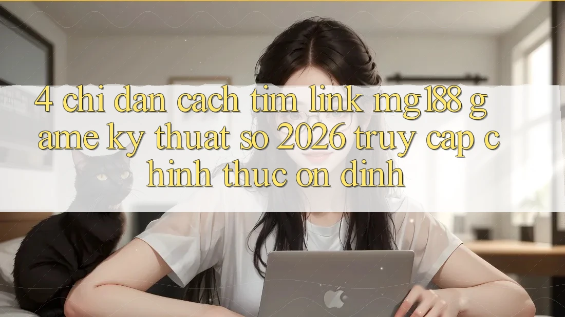 4. Chỉ dẫn Cách Tìm Link mg188 - Game Kỹ Thuật Số 2026 - Truy Cập Chính Thức Ổn định 4. Chỉ dẫn Cách Tìm Link mg188 - Game Kỹ Thuật Số 2026 - Truy Cập Chính Thức Ổn định