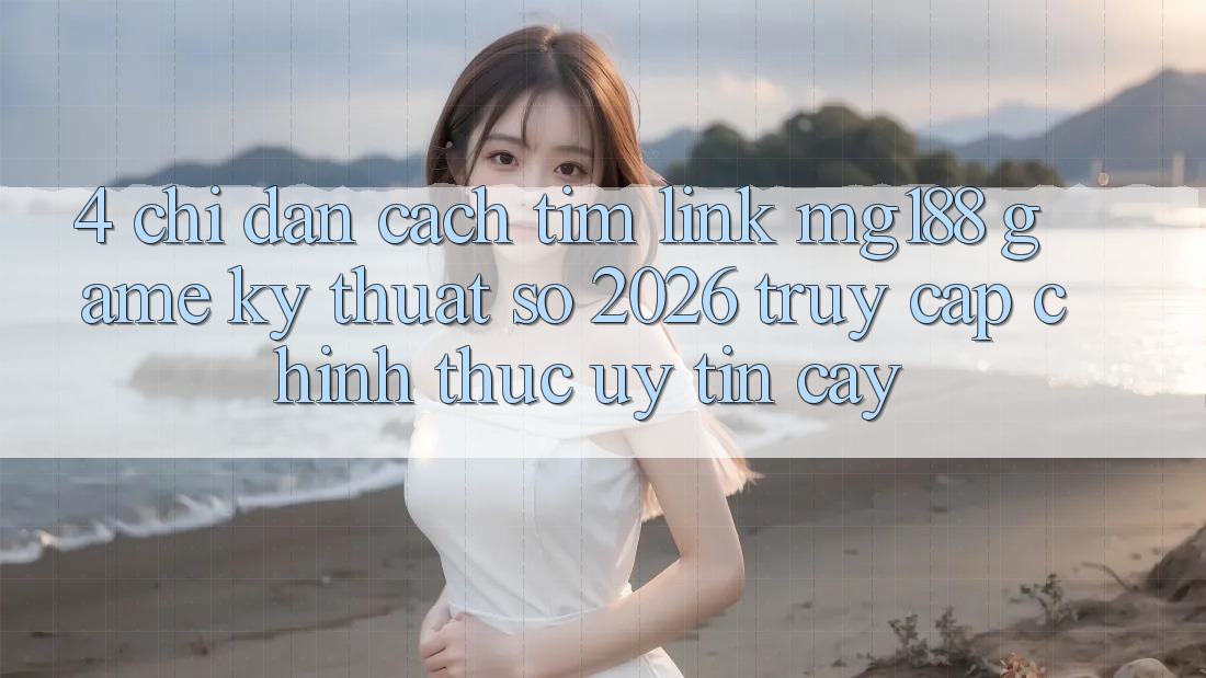 4. Chỉ dẫn Cách Tìm Link mg188 - Game Kỹ Thuật Số 2026 - Truy Cập Chính Thức Uy tín cậy 4. Chỉ dẫn Cách Tìm Link mg188 - Game Kỹ Thuật Số 2026 - Truy Cập Chính Thức Uy tín cậy