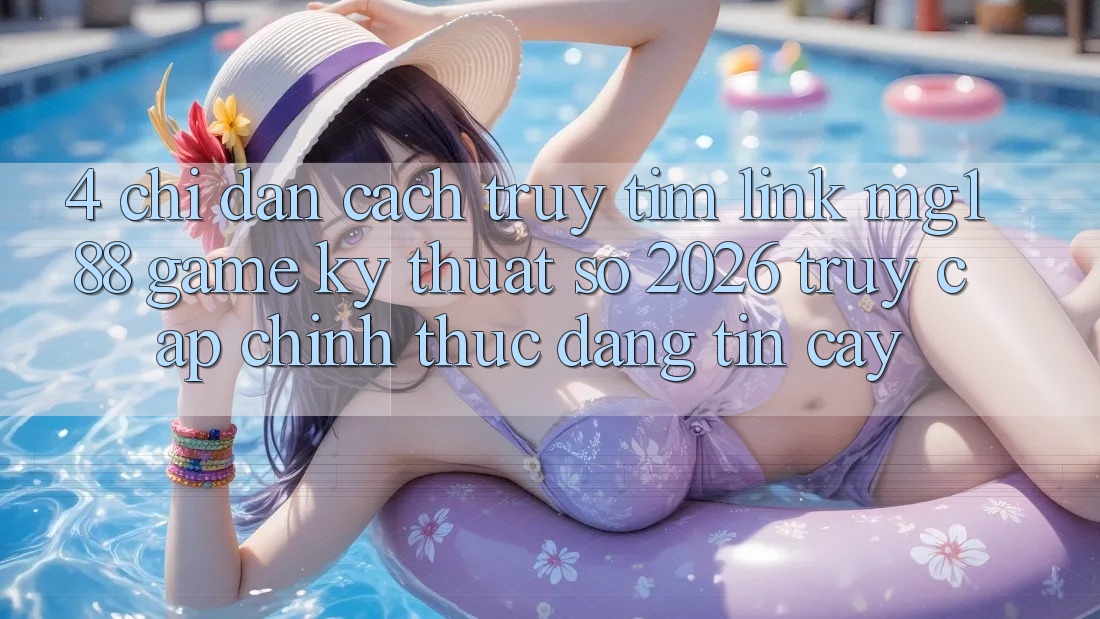 4. Chỉ dẫn Cách Truy tìm Link mg188 - Game Kỹ Thuật Số 2026 - Truy Cập Chính Thức Đáng tin cậy 4. Chỉ dẫn Cách Truy tìm Link mg188 - Game Kỹ Thuật Số 2026 - Truy Cập Chính Thức Đáng tin cậy