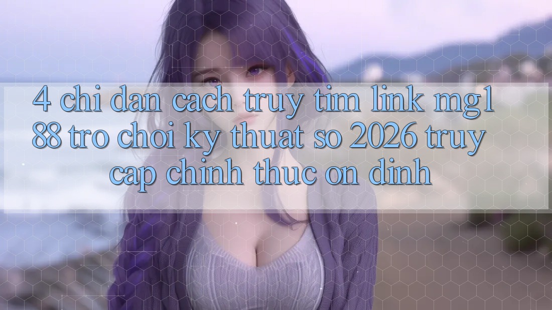 4. Chỉ dẫn Cách Truy tìm Link mg188 - Trò chơi Kỹ Thuật Số 2026 - Truy Cập Chính Thức Ổn định 4. Chỉ dẫn Cách Truy tìm Link mg188 - Trò chơi Kỹ Thuật Số 2026 - Truy Cập Chính Thức Ổn định