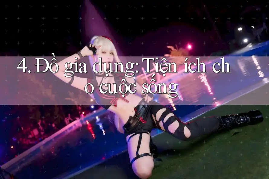 4. Đồ gia dụng: Tiện ích cho cuộc sống 4. Đồ gia dụng: Tiện ích cho cuộc sống