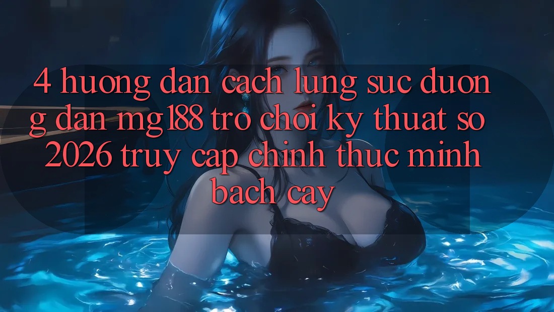 4. Hướng Dẫn Cách Lùng sục Đường dẫn mg188 - Trò chơi Kỹ Thuật Số 2026 - Truy Cập Chính Thức Minh bạch cậy 4. Hướng Dẫn Cách Lùng sục Đường dẫn mg188 - Trò chơi Kỹ Thuật Số 2026 - Truy Cập Chính Thức Minh bạch cậy