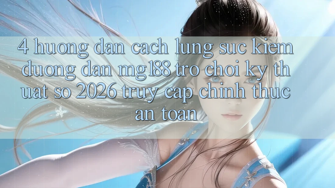 4. Hướng Dẫn Cách Lùng sục kiếm Đường dẫn mg188 - Trò chơi Kỹ Thuật Số 2026 - Truy Cập Chính Thức An Toàn 4. Hướng Dẫn Cách Lùng sục kiếm Đường dẫn mg188 - Trò chơi Kỹ Thuật Số 2026 - Truy Cập Chính Thức An Toàn