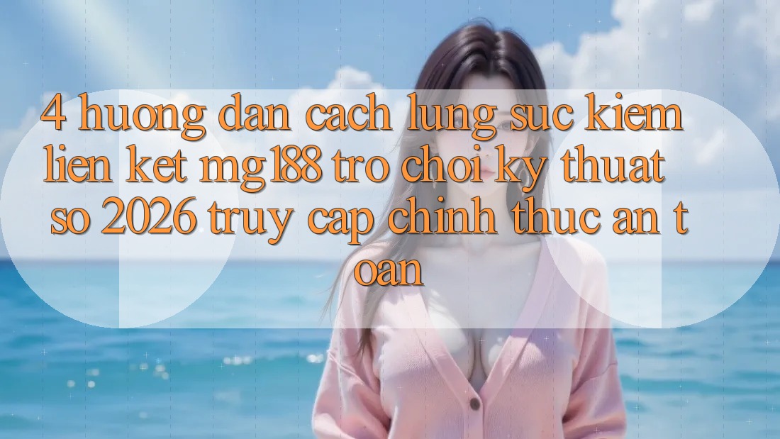 4. Hướng Dẫn Cách Lùng sục kiếm Liên kết mg188 - Trò chơi Kỹ Thuật Số 2026 - Truy Cập Chính Thức An Toàn 4. Hướng Dẫn Cách Lùng sục kiếm Liên kết mg188 - Trò chơi Kỹ Thuật Số 2026 - Truy Cập Chính Thức An Toàn
