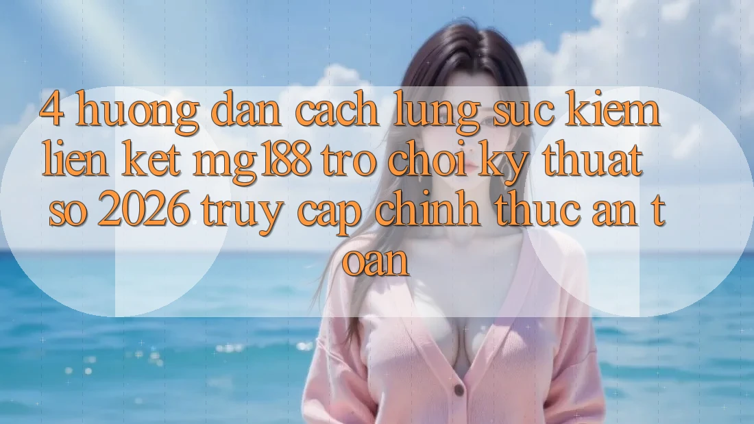 4. Hướng Dẫn Cách Lùng sục kiếm Liên kết mg188 - Trò chơi Kỹ Thuật Số 2026 - Truy Cập Chính Thức An Toàn 4. Hướng Dẫn Cách Lùng sục kiếm Liên kết mg188 - Trò chơi Kỹ Thuật Số 2026 - Truy Cập Chính Thức An Toàn