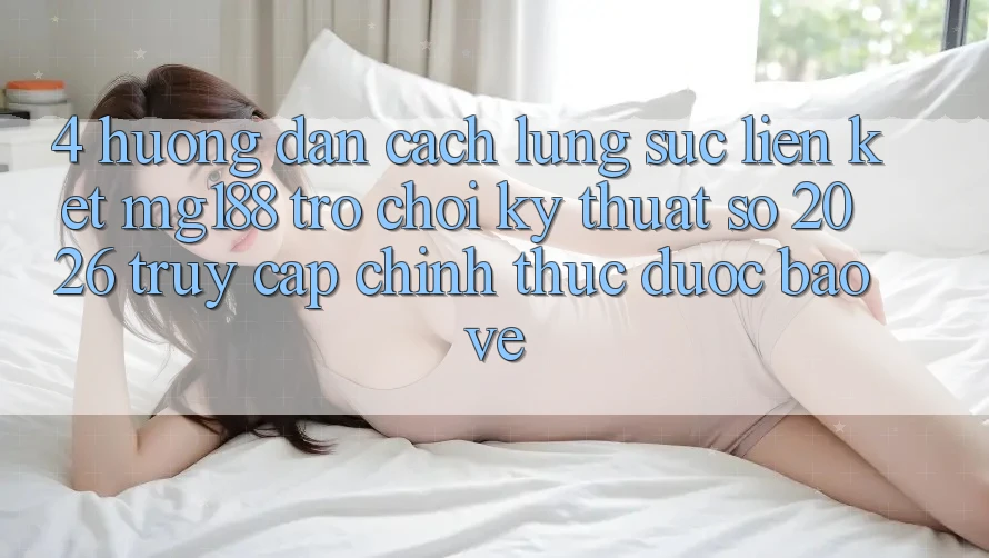 4. Hướng Dẫn Cách Lùng sục Liên kết mg188 - Trò chơi Kỹ Thuật Số 2026 - Truy Cập Chính Thức Được bảo vệ 4. Hướng Dẫn Cách Lùng sục Liên kết mg188 - Trò chơi Kỹ Thuật Số 2026 - Truy Cập Chính Thức Được bảo vệ