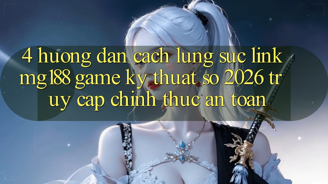 4. Hướng Dẫn Cách Lùng sục Link mg188 - Game Kỹ Thuật Số 2026 - Truy Cập Chính Thức An Toàn 4. Hướng Dẫn Cách Lùng sục Link mg188 - Game Kỹ Thuật Số 2026 - Truy Cập Chính Thức An Toàn