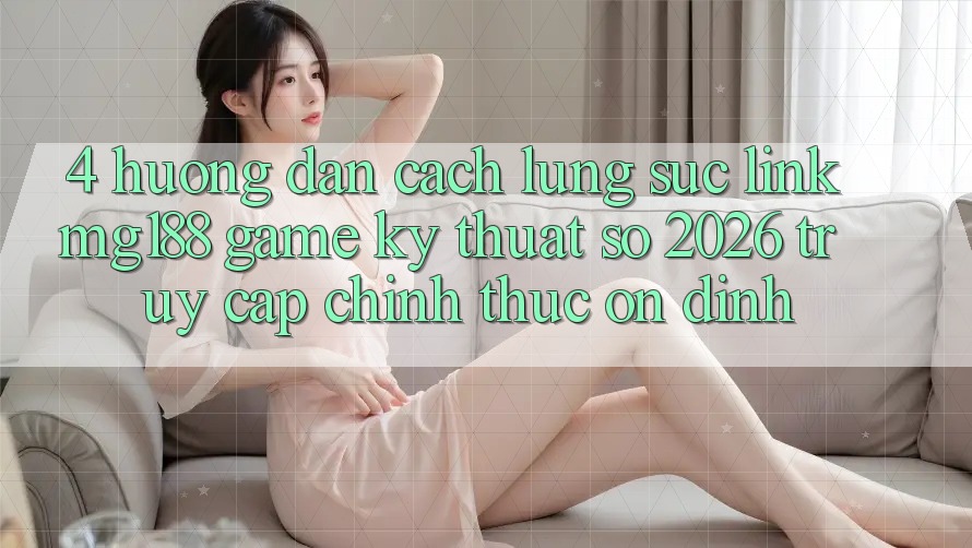 4. Hướng Dẫn Cách Lùng sục Link mg188 - Game Kỹ Thuật Số 2026 - Truy Cập Chính Thức Ổn định 4. Hướng Dẫn Cách Lùng sục Link mg188 - Game Kỹ Thuật Số 2026 - Truy Cập Chính Thức Ổn định