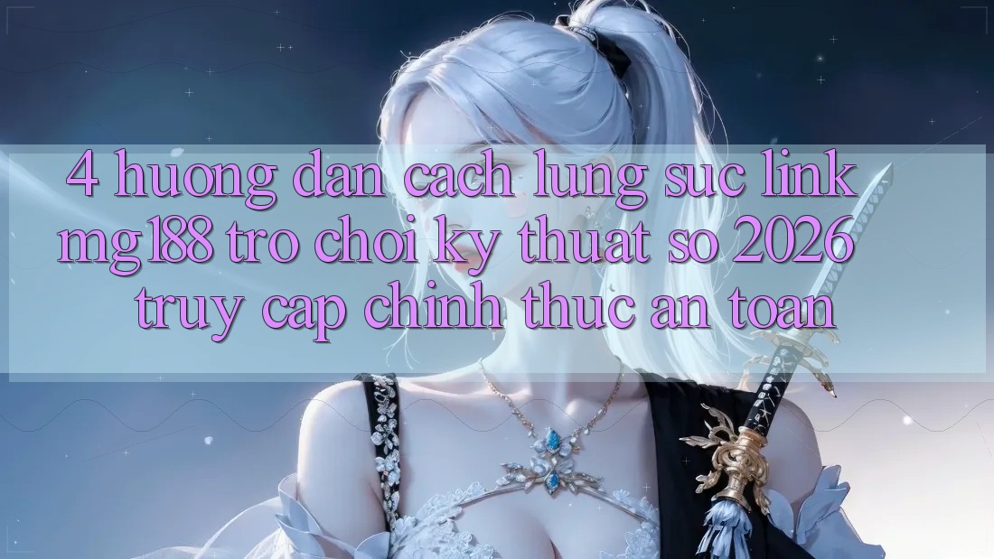 4. Hướng Dẫn Cách Lùng sục Link mg188 - Trò chơi Kỹ Thuật Số 2026 - Truy Cập Chính Thức An Toàn 4. Hướng Dẫn Cách Lùng sục Link mg188 - Trò chơi Kỹ Thuật Số 2026 - Truy Cập Chính Thức An Toàn