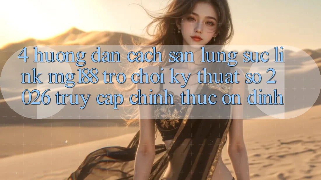 4. Hướng Dẫn Cách Săn lùng sục Link mg188 - Trò chơi Kỹ Thuật Số 2026 - Truy Cập Chính Thức Ổn định 4. Hướng Dẫn Cách Săn lùng sục Link mg188 - Trò chơi Kỹ Thuật Số 2026 - Truy Cập Chính Thức Ổn định