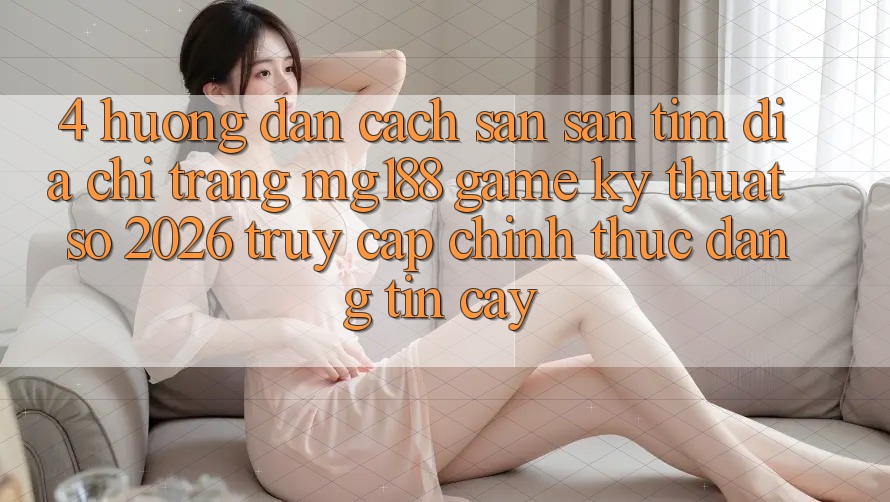 4. Hướng Dẫn Cách Săn săn tìm Địa chỉ trang mg188 - Game Kỹ Thuật Số 2026 - Truy Cập Chính Thức Đáng tin cậy 4. Hướng Dẫn Cách Săn săn tìm Địa chỉ trang mg188 - Game Kỹ Thuật Số 2026 - Truy Cập Chính Thức Đáng tin cậy