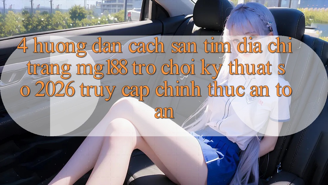 4. Hướng dẫn Cách Săn tìm Địa chỉ trang mg188 - Trò chơi Kỹ Thuật Số 2026 - Truy Cập Chính Thức An Toàn 4. Hướng dẫn Cách Săn tìm Địa chỉ trang mg188 - Trò chơi Kỹ Thuật Số 2026 - Truy Cập Chính Thức An Toàn