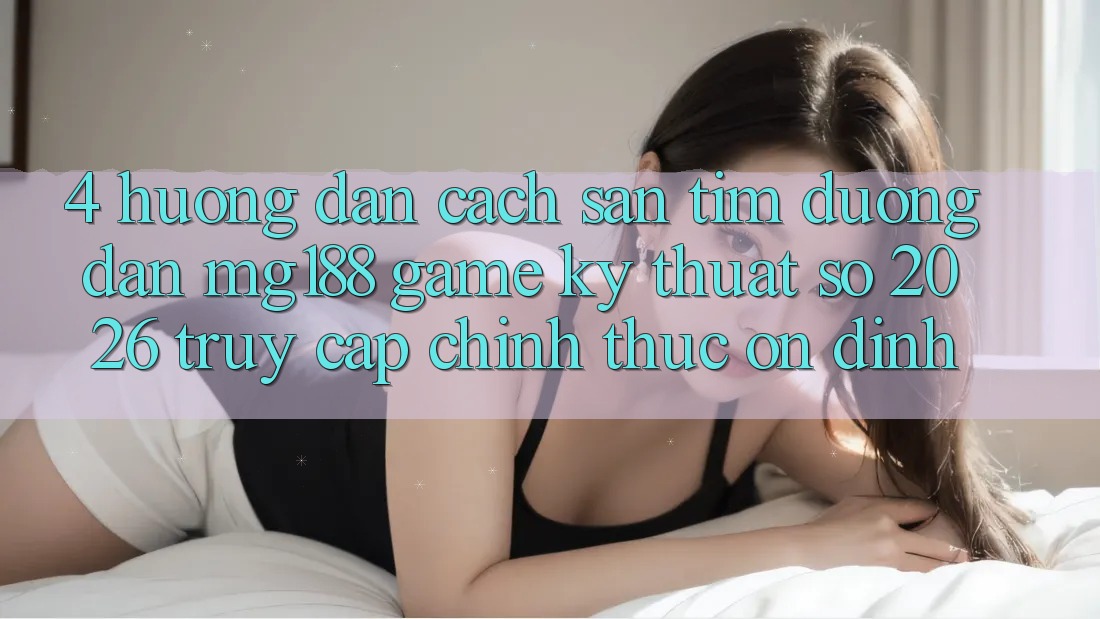 4. Hướng Dẫn Cách Săn tìm Đường dẫn mg188 - Game Kỹ Thuật Số 2026 - Truy Cập Chính Thức Ổn định 4. Hướng Dẫn Cách Săn tìm Đường dẫn mg188 - Game Kỹ Thuật Số 2026 - Truy Cập Chính Thức Ổn định
