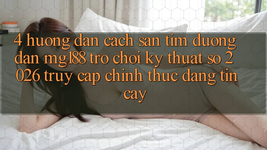 4. Hướng Dẫn Cách Săn tìm Đường dẫn mg188 - Trò chơi Kỹ Thuật Số 2026 - Truy Cập Chính Thức Đáng tin cậy 4. Hướng Dẫn Cách Săn tìm Đường dẫn mg188 - Trò chơi Kỹ Thuật Số 2026 - Truy Cập Chính Thức Đáng tin cậy