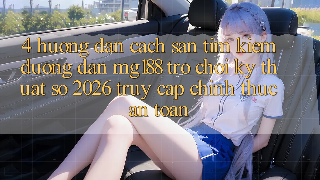 4. Hướng Dẫn Cách Săn tìm kiếm Đường dẫn mg188 - Trò chơi Kỹ Thuật Số 2026 - Truy Cập Chính Thức An Toàn 4. Hướng Dẫn Cách Săn tìm kiếm Đường dẫn mg188 - Trò chơi Kỹ Thuật Số 2026 - Truy Cập Chính Thức An Toàn